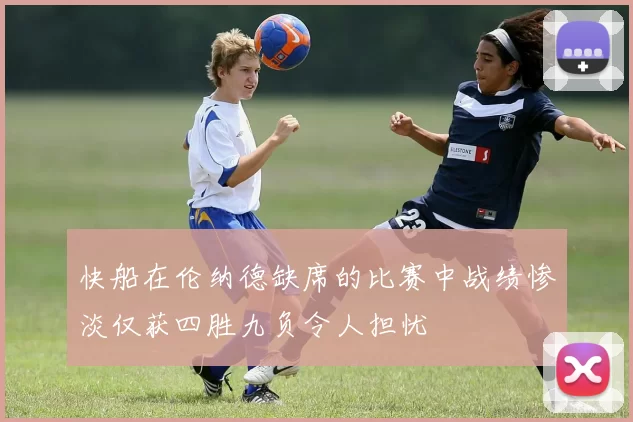 快船在伦纳德缺席的比赛中战绩惨淡仅获四胜九负令人担忧
