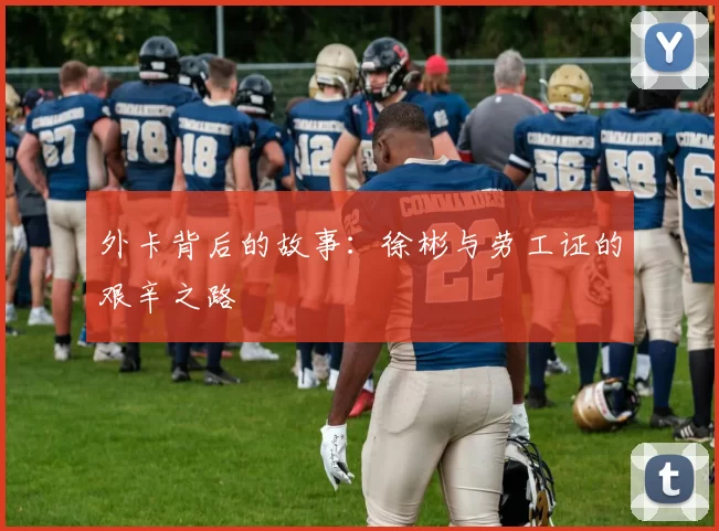 外卡背后的故事：徐彬与劳工证的艰辛之路