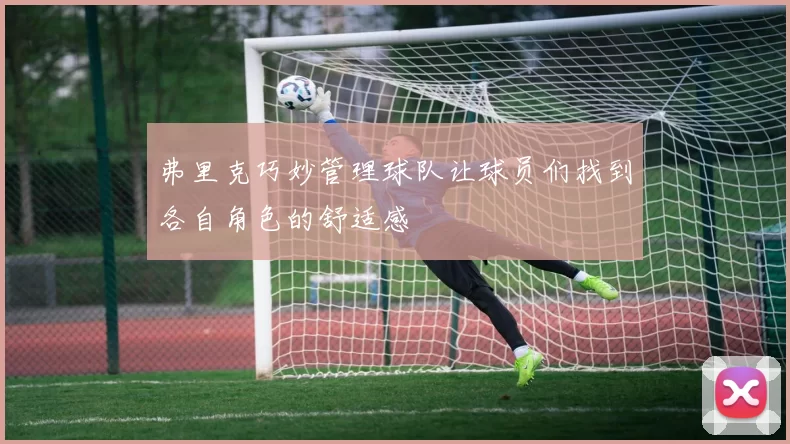 弗里克巧妙管理球队让球员们找到各自角色的舒适感