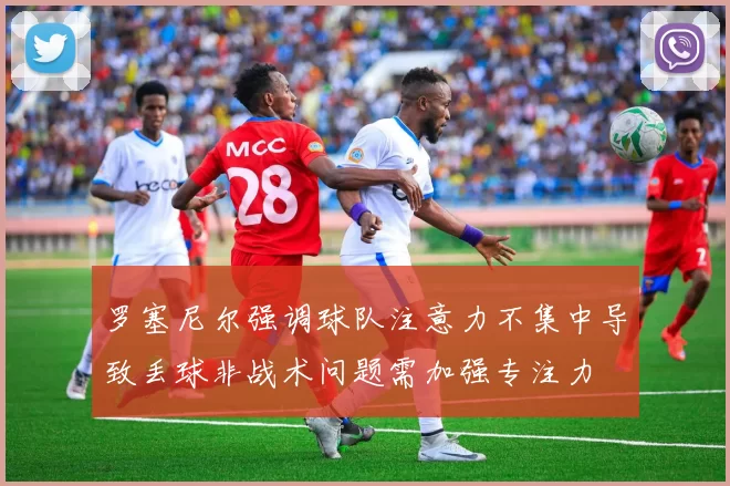 罗塞尼尔强调球队注意力不集中导致丢球非战术问题需加强专注力