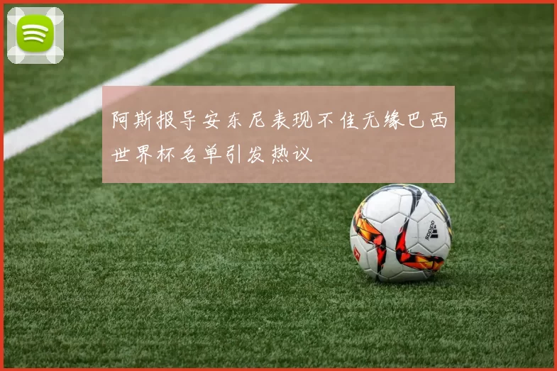 阿斯报导安东尼表现不佳无缘巴西世界杯名单引发热议