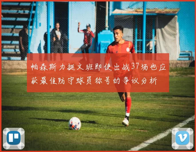 帕森斯力挺文班即使出战37场也应获最佳防守球员称号的争议分析